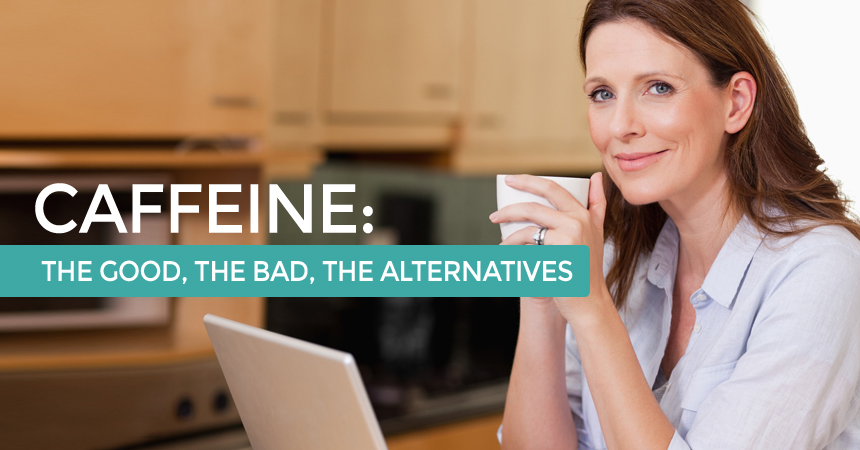 Caffeine: The Good, The Bad, The Alternatives